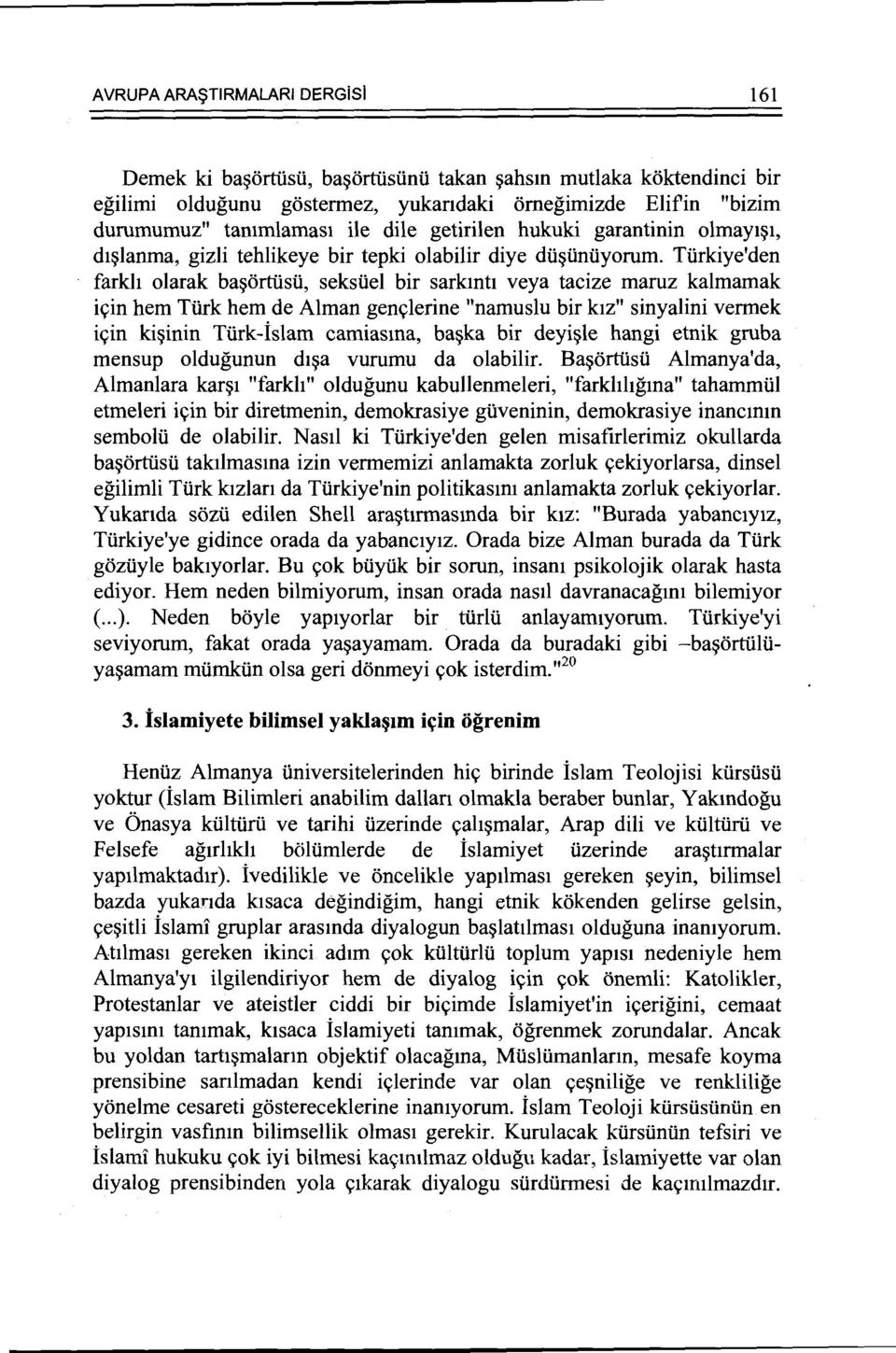 Tiirkiye'den farkh olarak ba~ortiisii, seksiiel bir sarkmt1 veya tacize maruz kalmamak i<;in hem Tiirk hem de Alman gen~lerine "namuslu bir k1z" sinyalini vermek i~in ki~inin TUrk-islam camiasma,