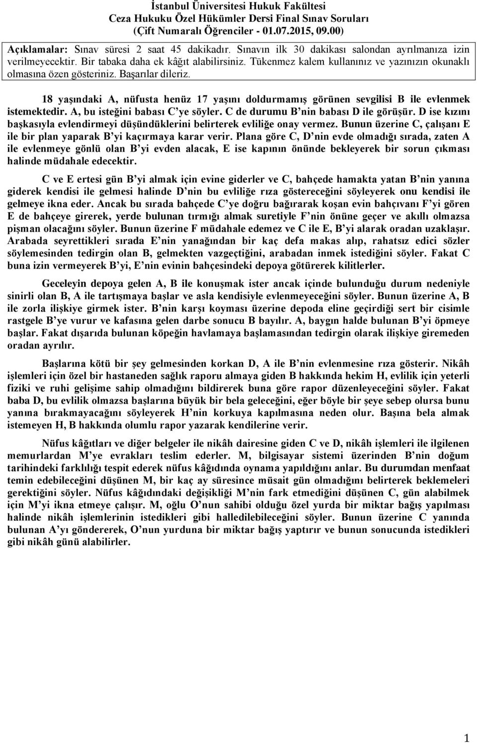 18 yaşındaki A, nüfusta henüz 17 yaşını doldurmamış görünen sevgilisi B ile evlenmek istemektedir. A, bu isteğini babası C ye söyler. C de durumu B nin babası D ile görüşür.