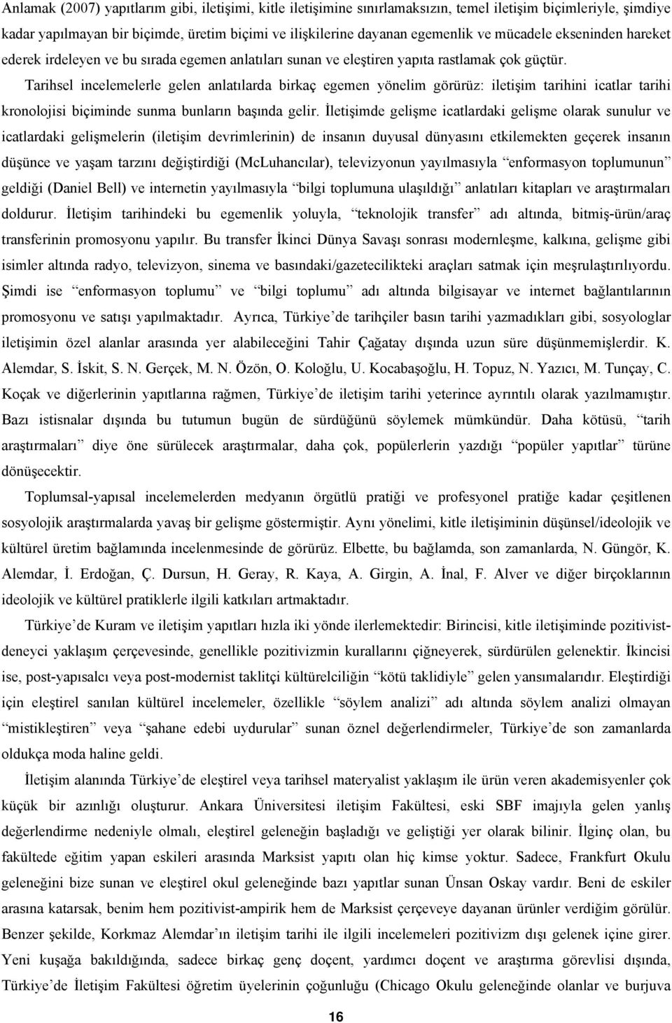 Tarihsel incelemelerle gelen anlatılarda birkaç egemen yönelim görürüz: iletişim tarihini icatlar tarihi kronolojisi biçiminde sunma bunların başında gelir.