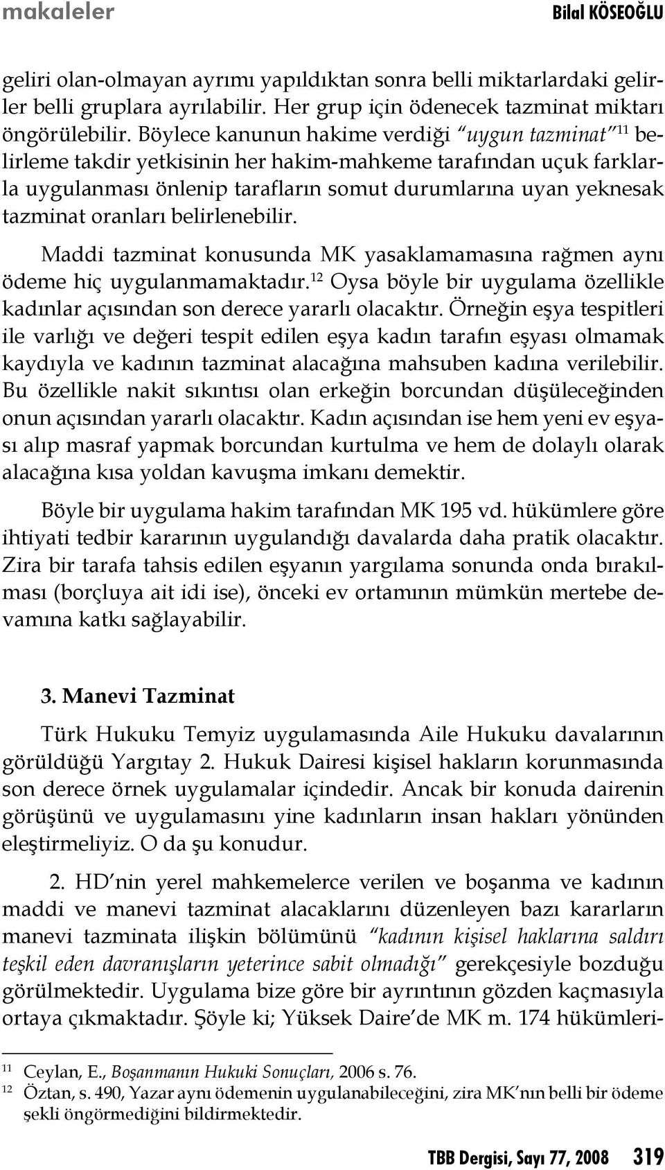 oranları belirlenebilir. Maddi tazminat konusunda MK yasaklamamasına rağmen aynı ödeme hiç uygulanmamaktadır. 12 Oysa böyle bir uygulama özellikle kadınlar açısından son derece yararlı olacaktır.