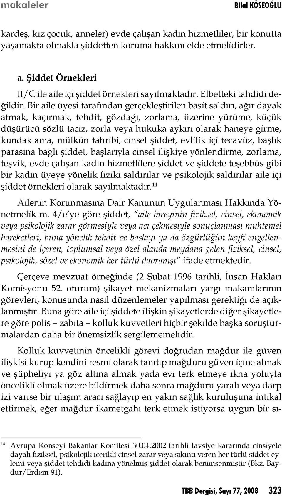 Bir aile üyesi tarafından gerçekleştirilen basit saldırı, ağır dayak atmak, kaçırmak, tehdit, gözdağı, zorlama, üzerine yürüme, küçük düşürücü sözlü taciz, zorla veya hukuka aykırı olarak haneye