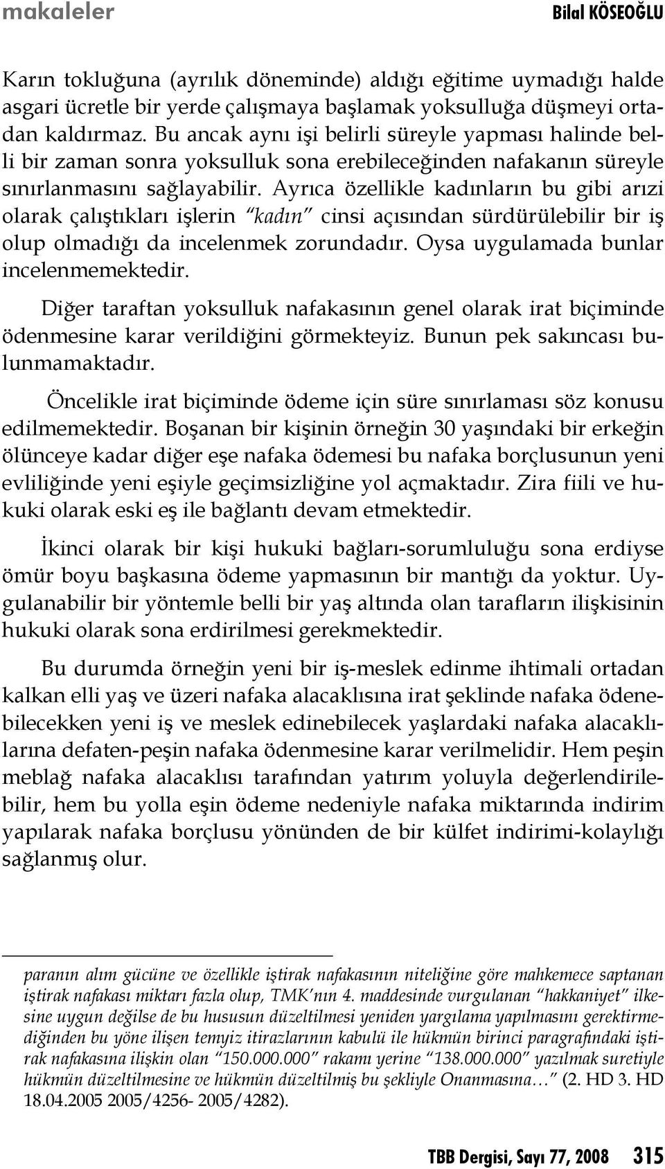 Ayrıca özellikle kadınların bu gibi arızi olarak çalıştıkları işlerin kadın cinsi açısından sürdürülebilir bir iş olup olmadığı da incelenmek zorundadır. Oysa uygulamada bunlar incelenmemektedir.