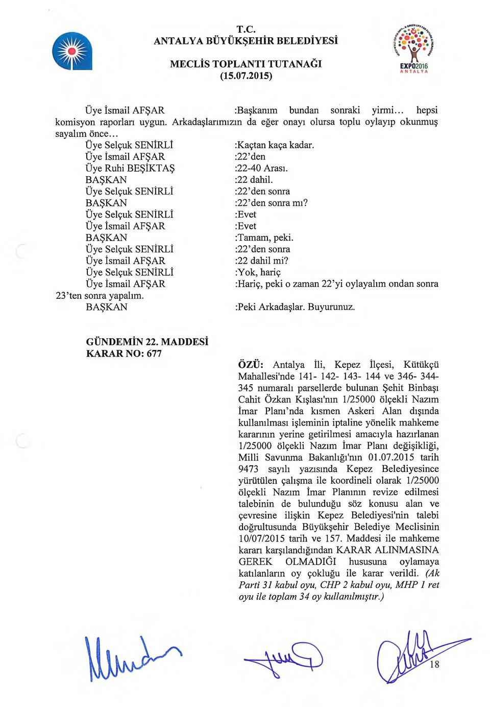 :22 den sonra :22 den sonra mı? :Evet :Evet :Tamam, peki. :22 den sonra :22 dahil mi? :Yok, hariç :Hariç, peki o zaman 22 yi oylayalım ondan sonra :Peki Arkadaşlar. Buyurunuz. GÜNDEMİN 22.