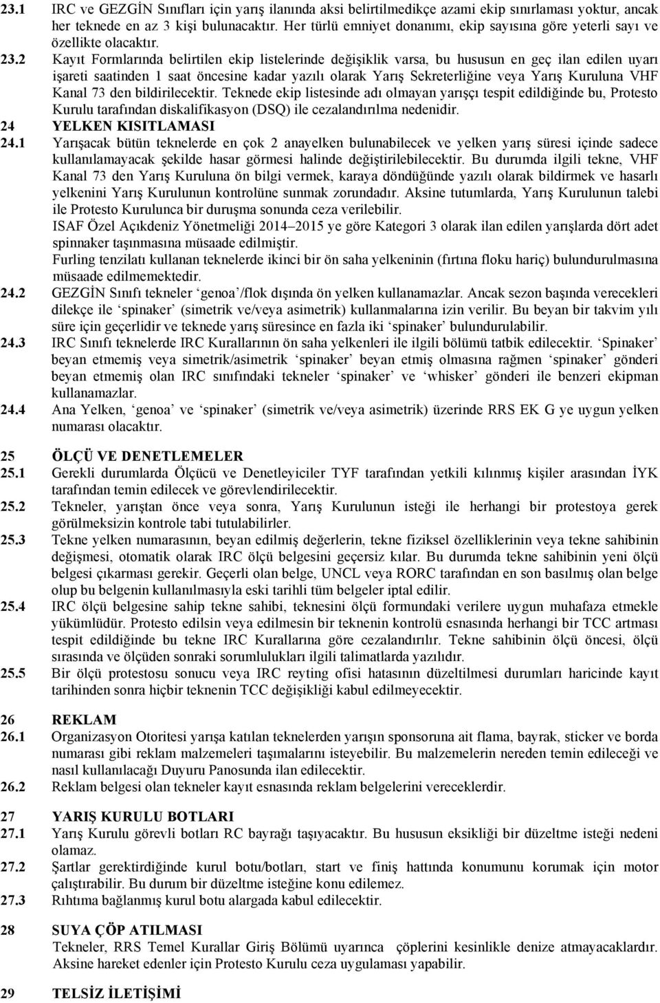 2 Kayıt Formlarında belirtilen ekip listelerinde değişiklik varsa, bu hususun en geç ilan edilen uyarı işareti saatinden 1 saat öncesine kadar yazılı olarak Yarış Sekreterliğine veya Yarış Kuruluna