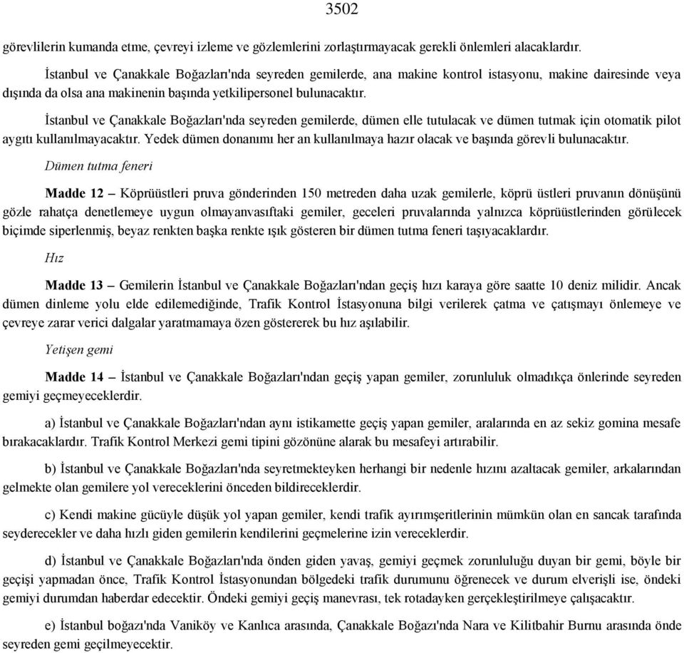 İstanbul ve Çanakkale Boğazları'nda seyreden gemilerde, dümen elle tutulacak ve dümen tutmak için otomatik pilot aygıtı kullanılmayacaktır.