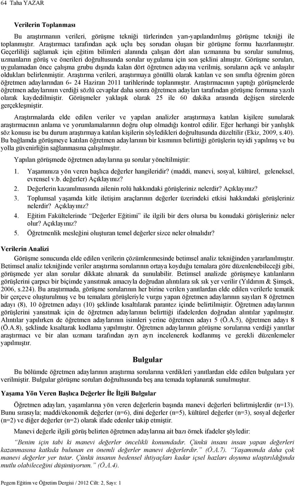 Geçerliliği sağlamak için eğitim bilimleri alanında çalışan dört alan uzmanına bu sorular sunulmuş, uzmanların görüş ve önerileri doğrultusunda sorular uygulama için son şeklini almıştır.