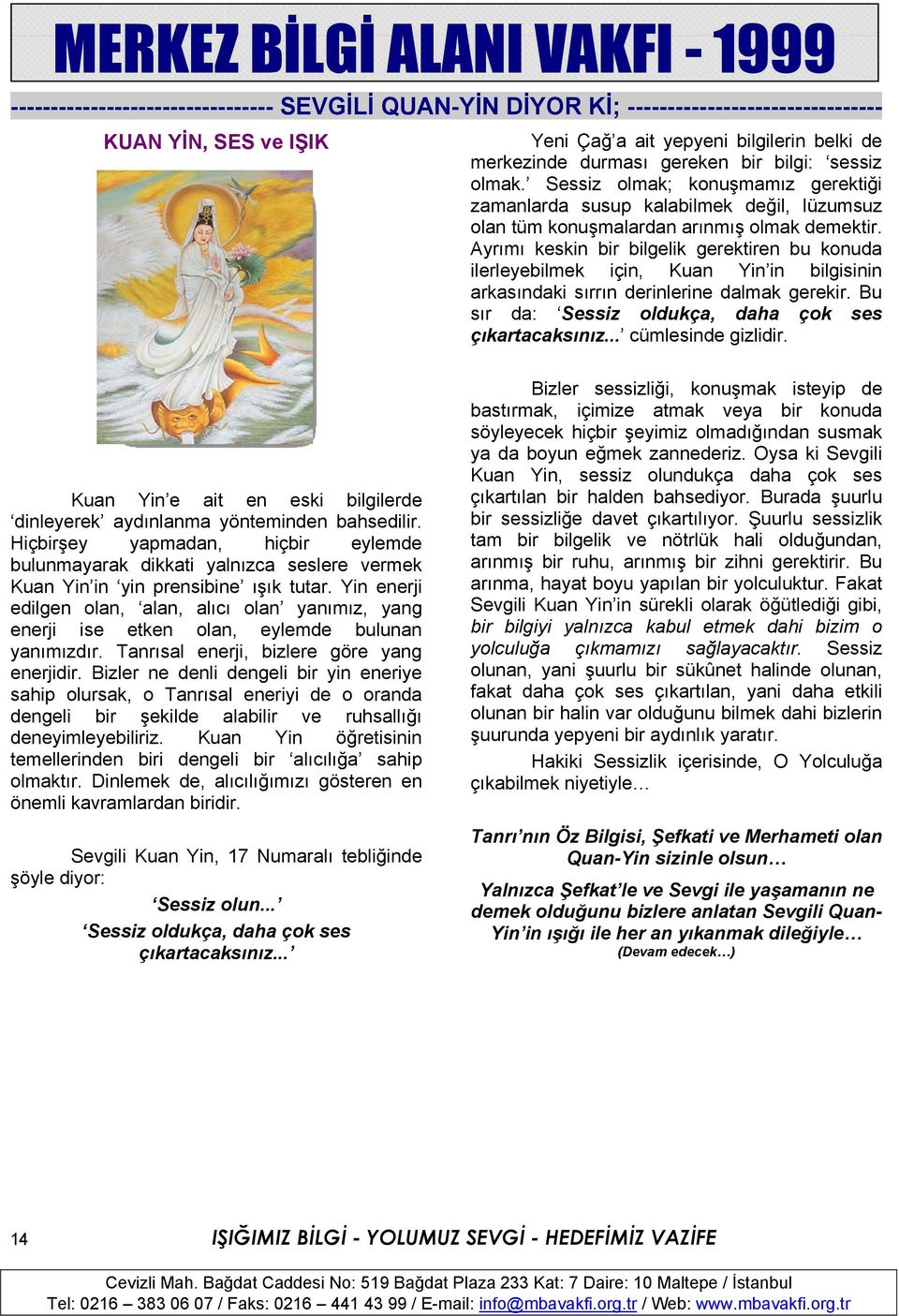 Ayrımı keskin bir bilgelik gerektiren bu konuda ilerleyebilmek için, Kuan Yin in bilgisinin arkasındaki sırrın derinlerine dalmak gerekir. Bu sır da: Sessiz oldukça, daha çok ses çıkartacaksınız.