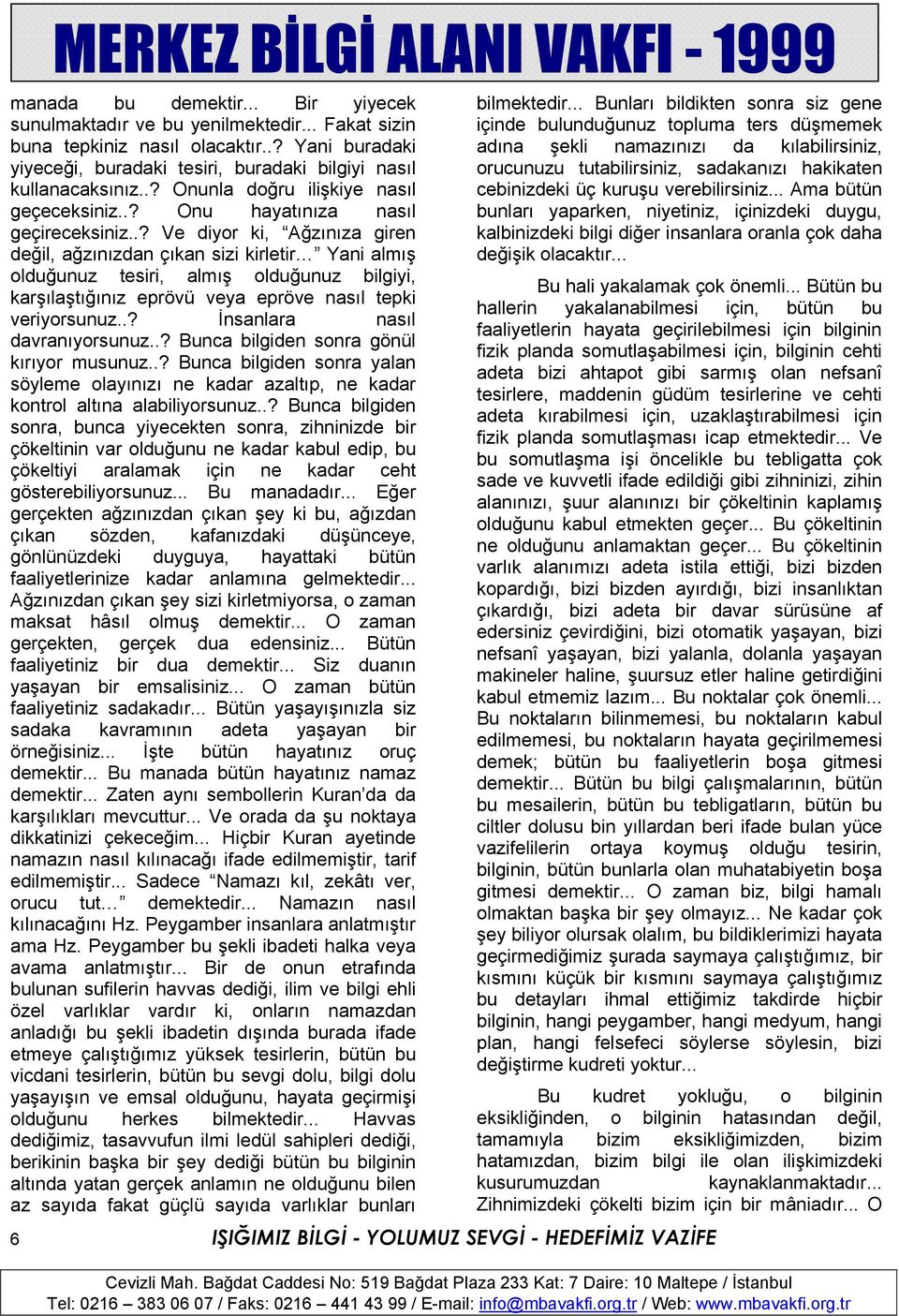 .? Ve diyor ki, Ağzınıza giren değil, ağzınızdan çıkan sizi kirletir Yani almış olduğunuz tesiri, almış olduğunuz bilgiyi, karşılaştığınız eprövü veya epröve nasıl tepki veriyorsunuz.