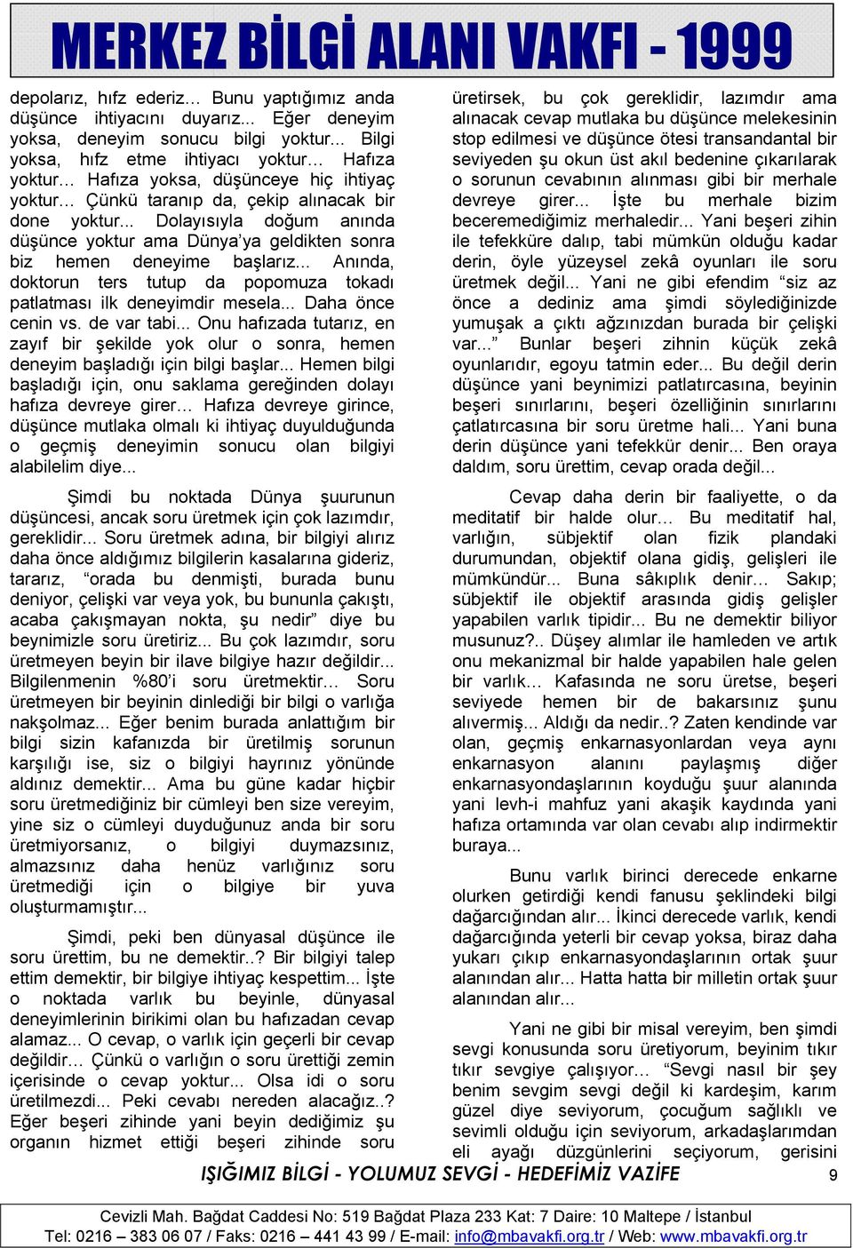 .. Dolayısıyla doğum anında düşünce yoktur ama Dünya ya geldikten sonra biz hemen deneyime başlarız... Anında, doktorun ters tutup da popomuza tokadı patlatması ilk deneyimdir mesela.