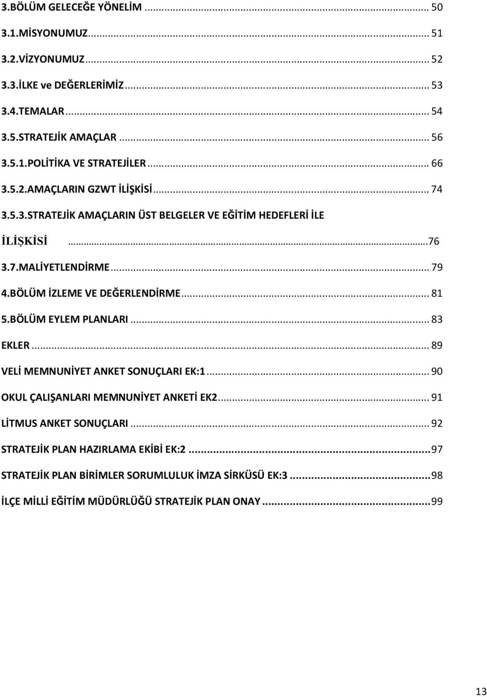 BÖLÜM İZLEME VE DEĞERLENDİRME... 81 5.BÖLÜM EYLEM PLANLARI... 83 EKLER... 89 VELİ MEMNUNİYET ANKET SONUÇLARI EK:1... 90 OKUL ÇALIŞANLARI MEMNUNİYET ANKETİ EK2.