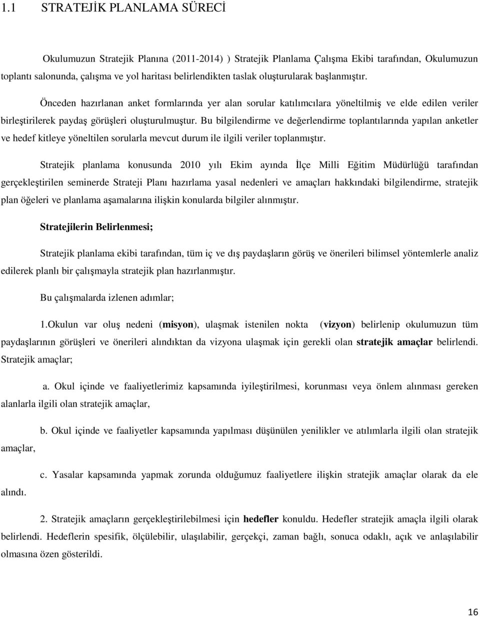 Bu bilgilendirme ve değerlendirme toplantılarında yapılan anketler ve hedef kitleye yöneltilen sorularla mevcut durum ile ilgili veriler toplanmıştır.