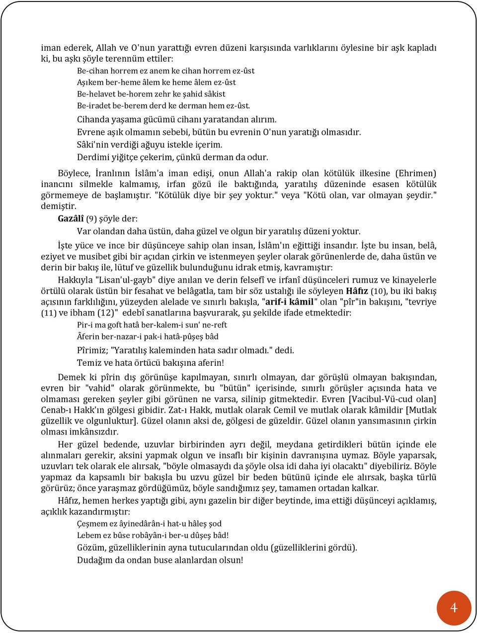 Evrene aşık olmamın sebebi, bütün bu evrenin O'nun yaratığı olmasıdır. Sâki'nin verdiği ağuyu istekle içerim. Derdimi yiğitçe çekerim, çünkü derman da odur.