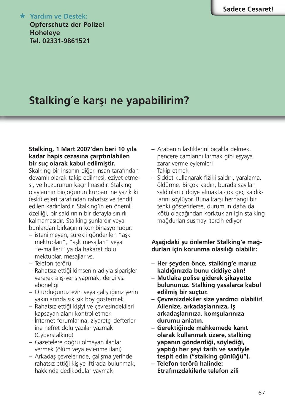 Skalking bir insanın diğer insan tarafından devamlı olarak takip edilmesi, eziyet etmesi, ve huzurunun kaçırılmasıdır.