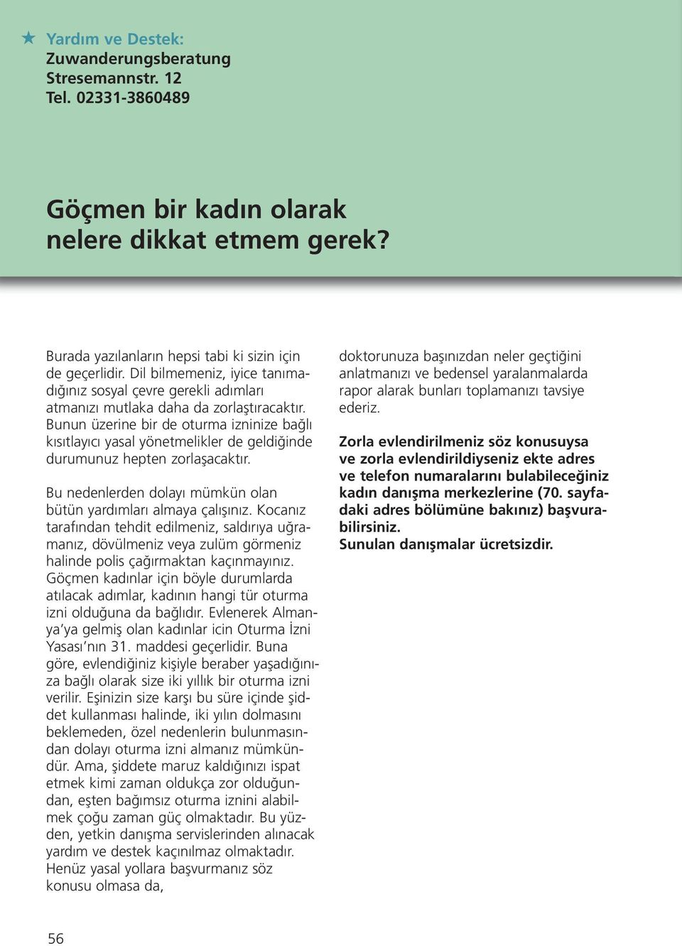 Bunun üzerine bir de oturma izninize bağlı kısıtlayıcı yasal yönetmelikler de geldiğinde durumunuz hepten zorlaşacaktır. Bu nedenlerden dolayı mümkün olan bütün yardımları almaya çalışınız.