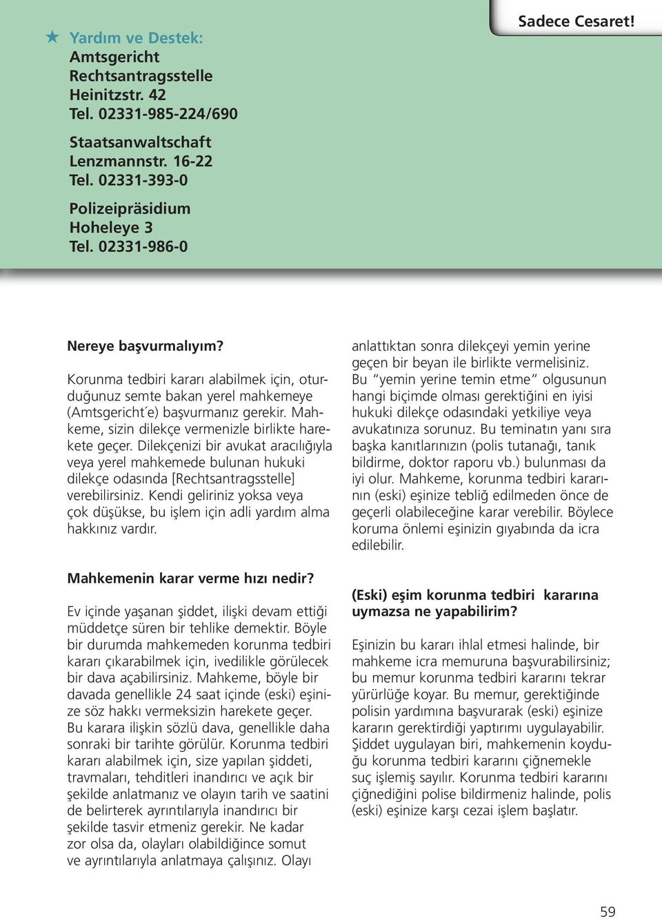 Mahkeme, sizin dilekçe vermenizle birlikte harekete geçer. Dilekçenizi bir avukat aracılığıyla veya yerel mahkemede bulunan hukuki dilekçe odasında [Rechtsantrags stelle] verebilirsiniz.