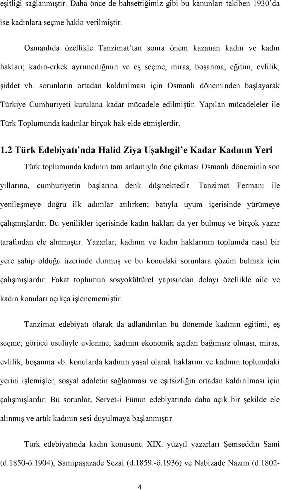 sorunların ortadan kaldırılması için Osmanlı döneminden başlayarak Türkiye Cumhuriyeti kurulana kadar mücadele edilmiştir. Yapılan mücadeleler ile Türk Toplumunda kadınlar birçok hak elde etmişlerdir.