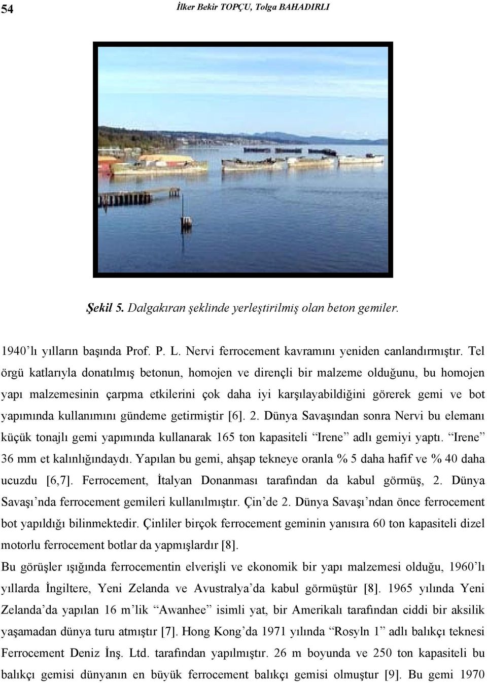 kullanımını gündeme getirmiştir [6]. 2. Dünya Savaşından sonra Nervi bu elemanı küçük tonajlı gemi yapımında kullanarak 165 ton kapasiteli Irene adlı gemiyi yaptı. Irene 36 mm et kalınlığındaydı.