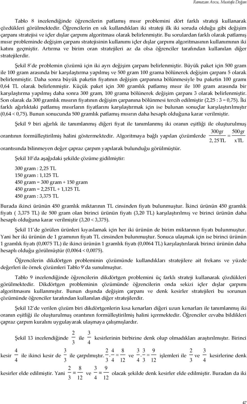 Bu sorulardan farklı olarak patlamış mısır probleminde değişim çarpanı stratejisinin kullanımı içler dışlar çarpımı algoritmasının kullanımının iki katını geçmiştir.