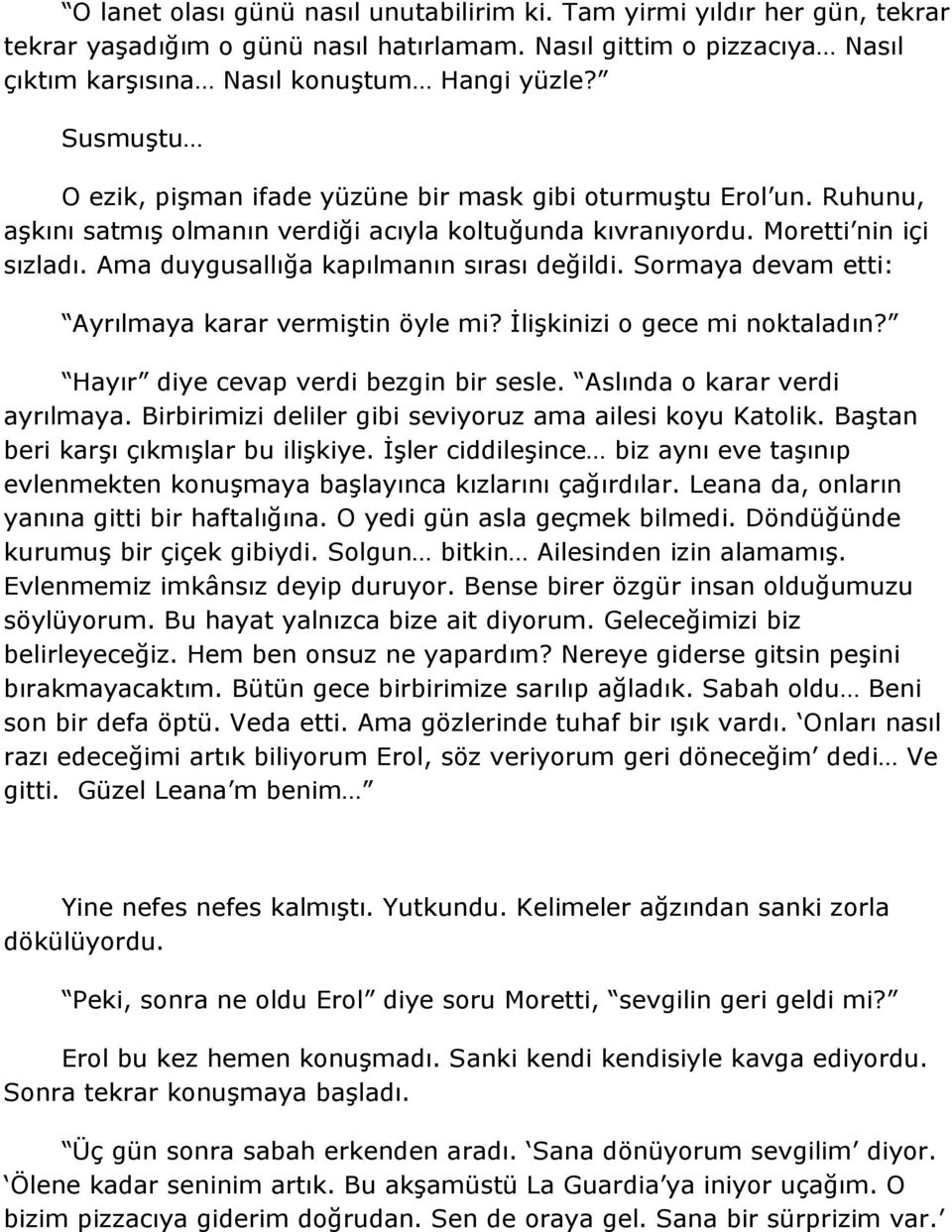 Ama duygusallığa kapılmanın sırası değildi. Sormaya devam etti: Ayrılmaya karar vermiştin öyle mi? İlişkinizi o gece mi noktaladın? Hayır diye cevap verdi bezgin bir sesle.