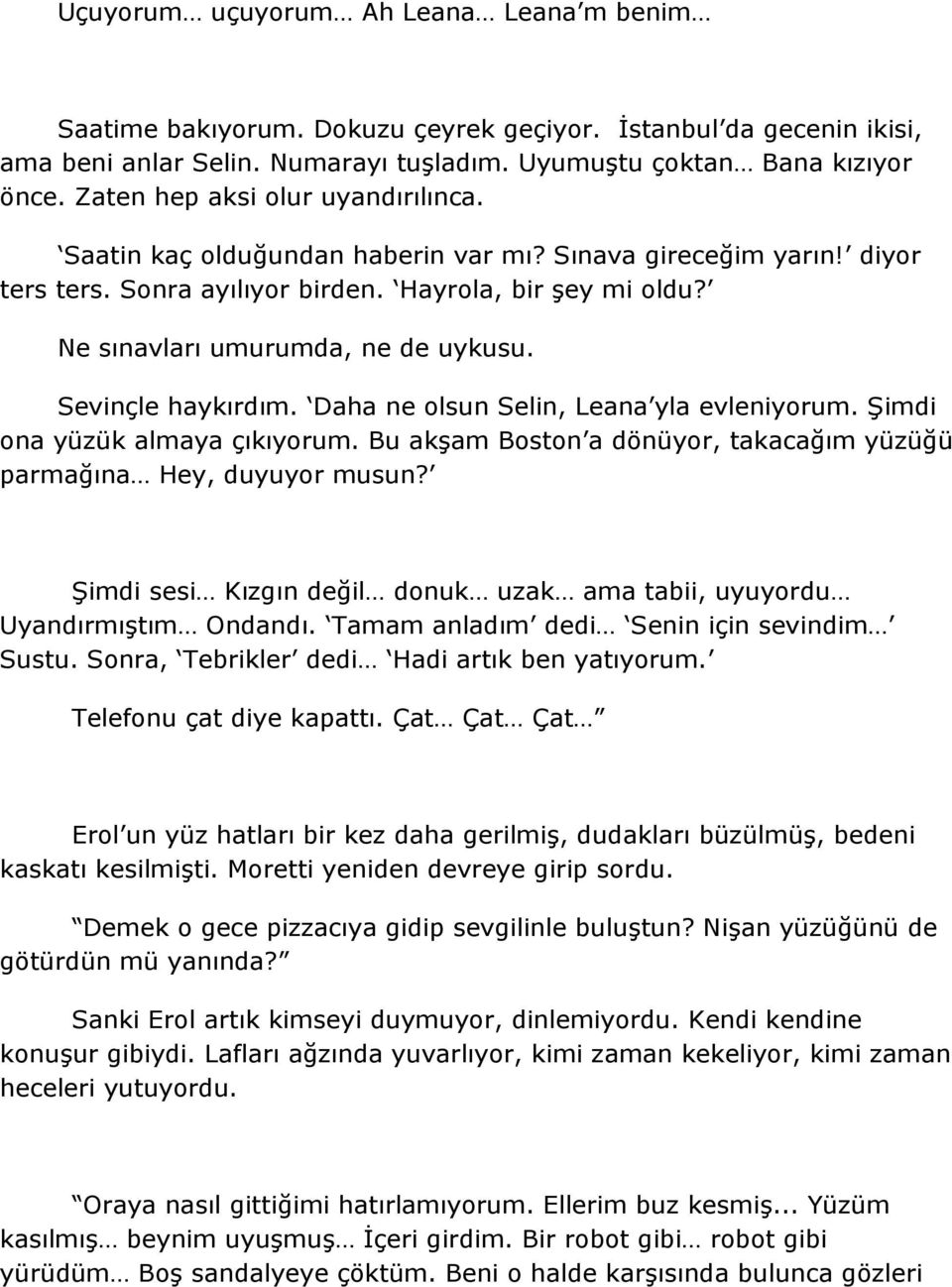 Sevinçle haykırdım. Daha ne olsun Selin, Leana yla evleniyorum. Şimdi ona yüzük almaya çıkıyorum. Bu akşam Boston a dönüyor, takacağım yüzüğü parmağına Hey, duyuyor musun?