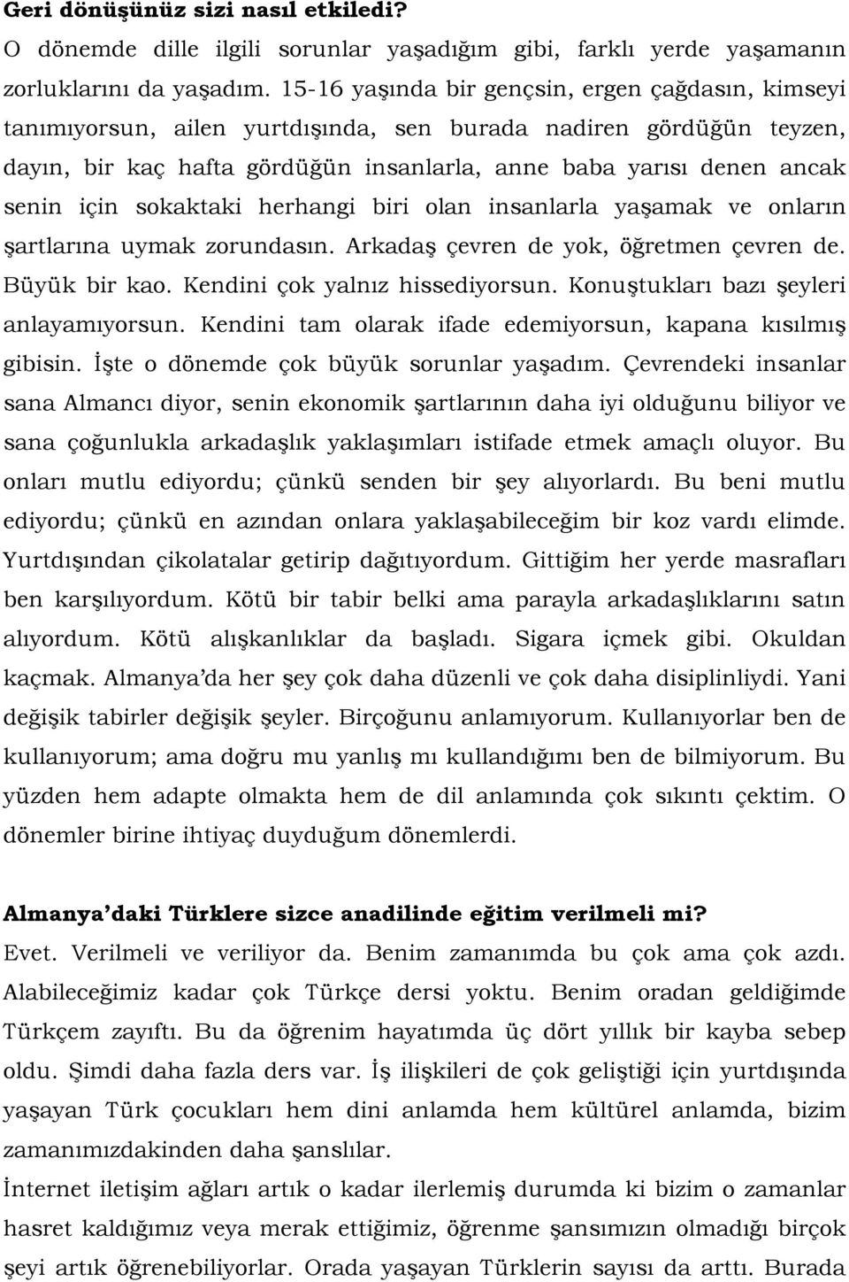 için sokaktaki herhangi biri olan insanlarla yaşamak ve onların şartlarına uymak zorundasın. Arkadaş çevren de yok, öğretmen çevren de. Büyük bir kao. Kendini çok yalnız hissediyorsun.