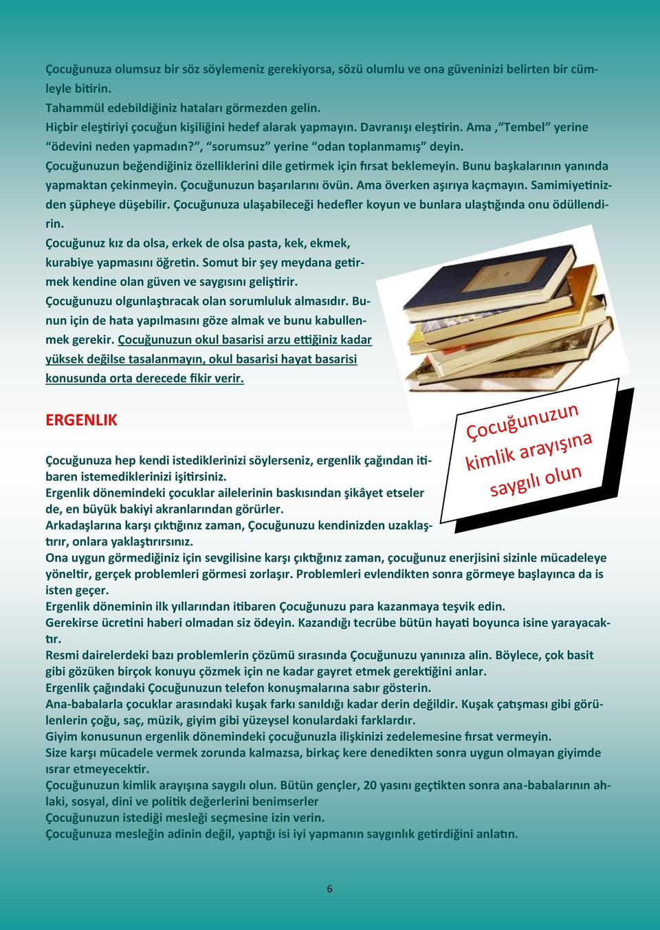 Çocuğunuzun beğendiğiniz özelliklerini dile getirmek için fırsat beklemeyin. Bunu başkalarının yanında yapmaktan çekinmeyin. Çocuğunuzun başarılarını övün. Ama överken aşırıya kaçmayın.