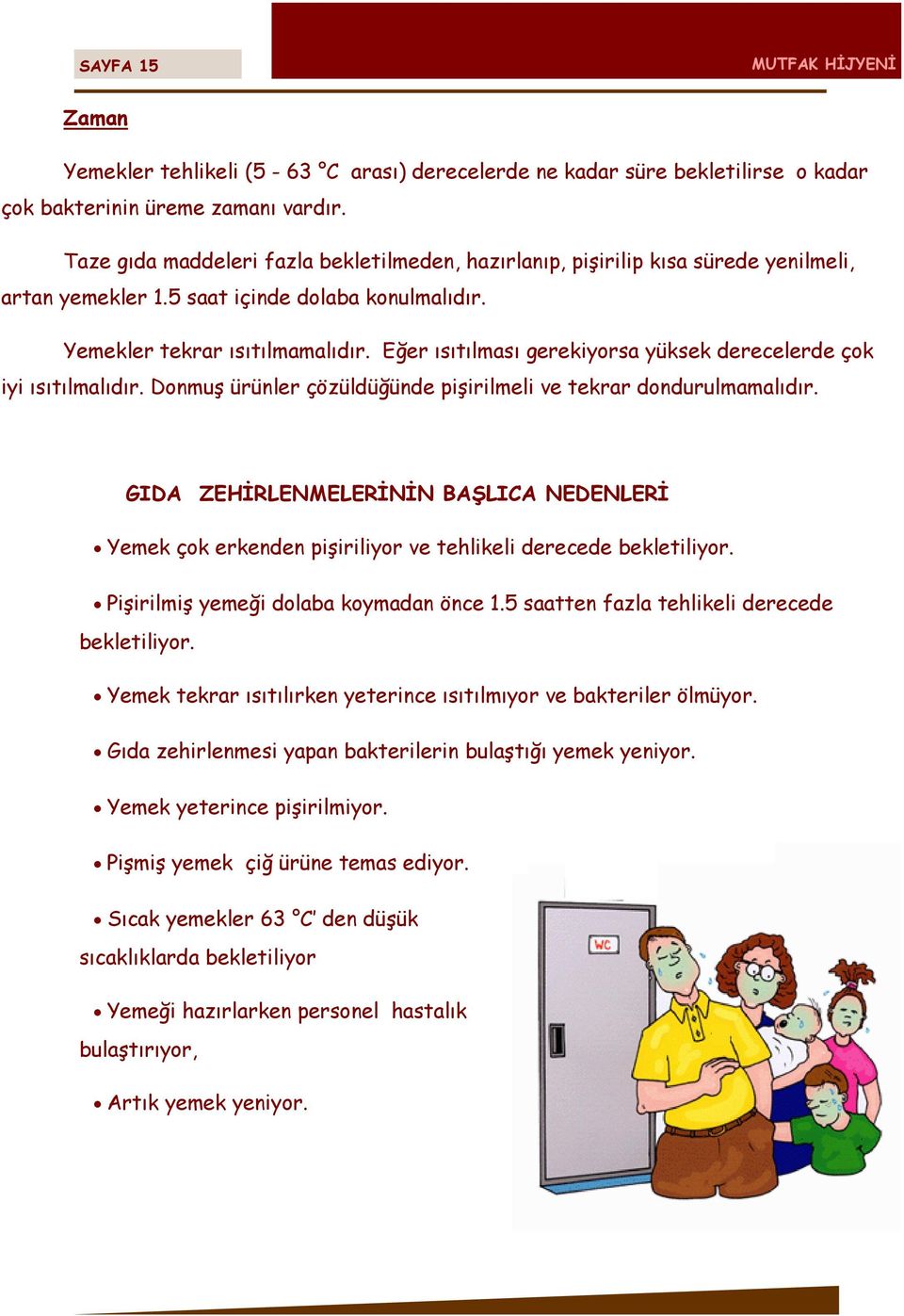 Eğer ısıtılması gerekiyorsa yüksek derecelerde çok iyi ısıtılmalıdır. Donmuş ürünler çözüldüğünde pişirilmeli ve tekrar dondurulmamalıdır.