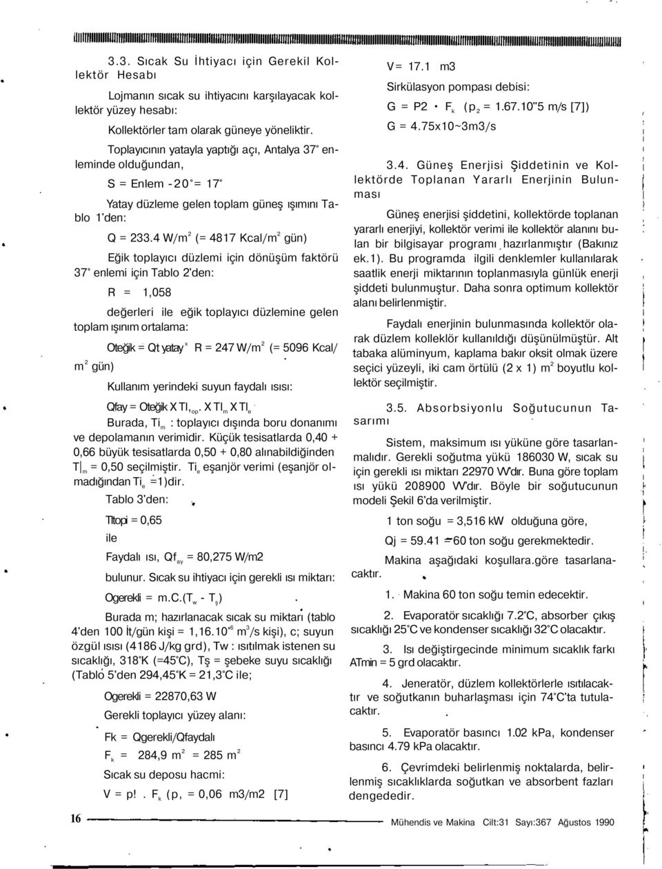 4 W/m 2 (= 4817 Kcal/m 2 gün) Eğik toplayıcı düzlemi için dönüşüm faktörü 37 enlemi için Tablo 2'den: R = 1,058 değerleri ile eğik toplayıcı düzlemine gelen toplam ışınım ortalama: m 2 gün) Oteğik =