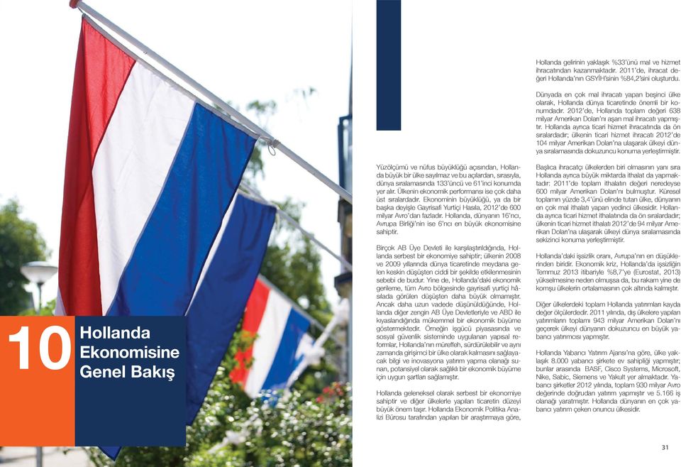 Hollanda ayrıca ticari hizmet ihracatında da ön sıralardadır; ülkenin ticari hizmet ihracatı 2012 de 104 milyar Amerikan Doları na ulaşarak ülkeyi dünya sıralamasında dokuzuncu konuma yerleştirmiştir.