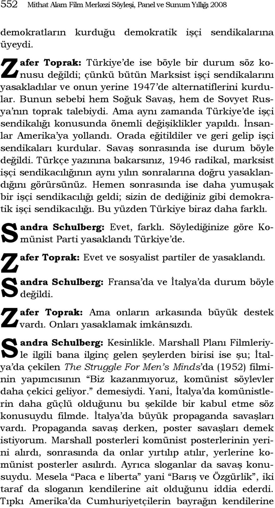 Bunun sebebi hem oğuk avaş, hem de ovyet Rusya nın toprak talebiydi. Ama aynı zamanda Türkiye de işçi sendikalığı konusunda önemli değişiklikler yapıldı. İnsanlar Amerika ya yollandı.