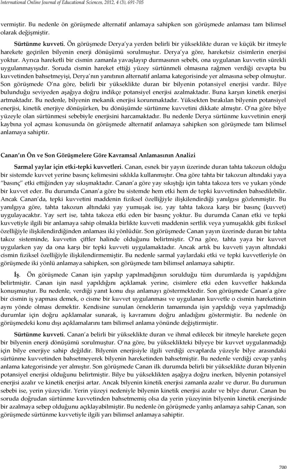 Derya ya göre, hareketsiz cisimlerin enerjisi yoktur. Ayrıca hareketli bir cismin zamanla yavaşlayıp durmasının sebebi, ona uygulanan kuvvetin sürekli uygulanmayışıdır.