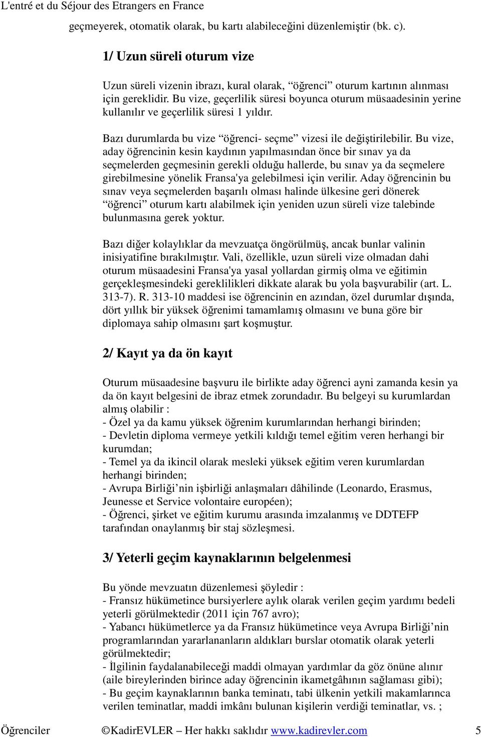 Bu vize, aday öğrencinin kesin kaydının yapılmasından önce bir sınav ya da seçmelerden geçmesinin gerekli olduğu hallerde, bu sınav ya da seçmelere girebilmesine yönelik Fransa'ya gelebilmesi için