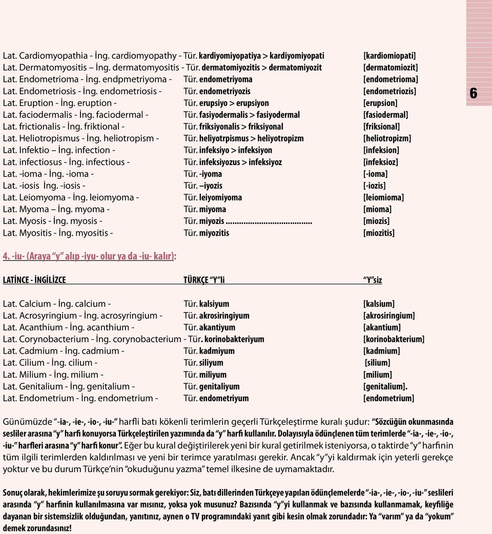 endometriyozis [endometriozis] Lat. Eruption - İng. eruption - Tür. erupsiyo > erupsiyon [erupsion] Lat. faciodermalis - İng. faciodermal - Tür. fasiyodermalis > fasiyodermal [fasiodermal] Lat.