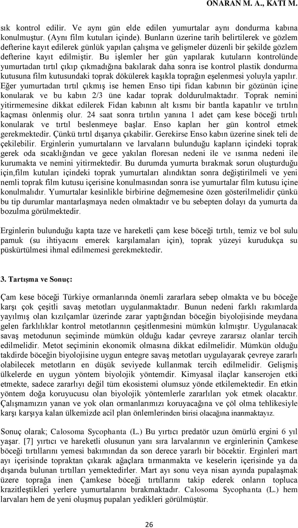 Bu işlemler her gün yapılarak kutuların kontrolünde yumurtadan tırtıl çıkıp çıkmadığına bakılarak daha sonra ise kontrol plastik dondurma kutusuna film kutusundaki toprak dökülerek kaşıkla toprağın