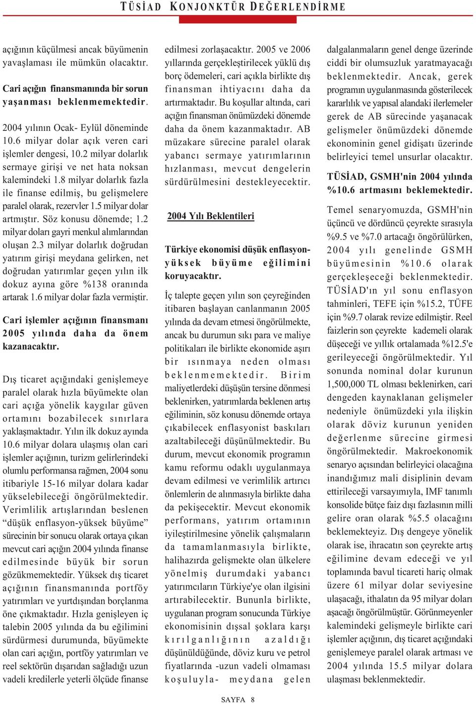 8 milyar dolarlık fazla ile finanse edilmiş, bu gelişmelere paralel olarak, rezervler 1.5 milyar dolar artmıştır. Söz konusu dönemde; 1.2 milyar doları gayri menkul alımlarından oluşan 2.