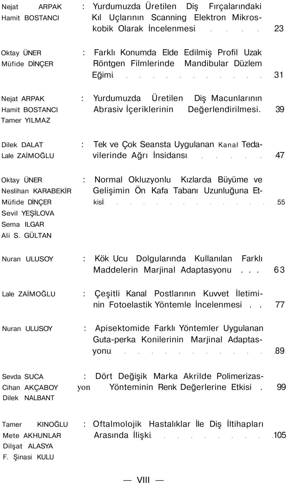 39 Tamer YILMAZ Dilek DALAT : Tek ve Çok Seansta Uygulanan Kanal Teda- Lale ZAİMOĞLU vilerinde Ağrı İnsidansı 47 Oktay ÜNER : Normal Okluzyonlu Kızlarda Büyüme ve Neslihan KARABEKİR Gelişimin Ön Kafa