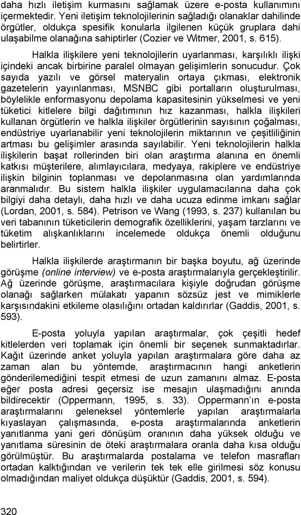 Halkla ilişkilere yeni teknolojilerin uyarlanması, karşılıklı ilişki içindeki ancak birbirine paralel olmayan gelişimlerin sonucudur.