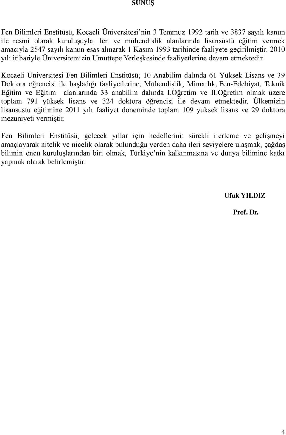 Kocaeli Üniversitesi Fen Bilimleri Enstitüsü; 10 Anabilim dalında 61 Yüksek Lisans ve 39 Doktora öğrencisi ile baģladığı faaliyetlerine, Mühendislik, Mimarlık, Fen-Edebiyat, Teknik Eğitim ve Eğitim