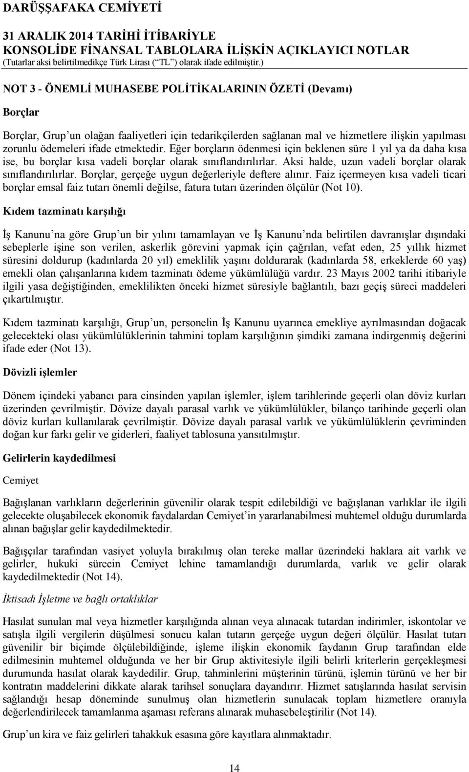 Borçlar, gerçeğe uygun değerleriyle deftere alınır. Faiz içermeyen kısa vadeli ticari borçlar emsal faiz tutarı önemli değilse, fatura tutarı üzerinden ölçülür (Not 10).