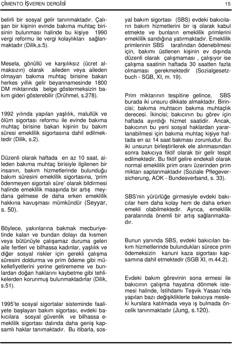 Mesela, gönüllü ve karşılıksız (ücret almaksızın) olarak aileden veya aileden olmayan bakıma muhtaç birisine bakan herkes yıllık gelir beyannamesinde 1800 DM miktarında belge göstermeksizin bakım