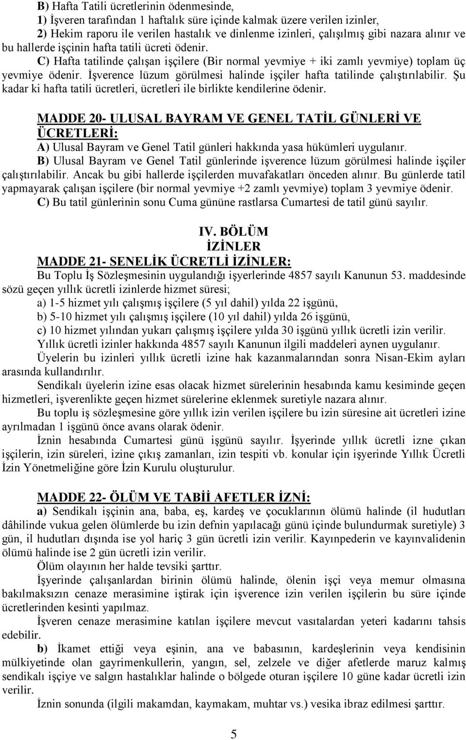 İşverence lüzum görülmesi halinde işçiler hafta tatilinde çalıştırılabilir. Şu kadar ki hafta tatili ücretleri, ücretleri ile birlikte kendilerine ödenir.