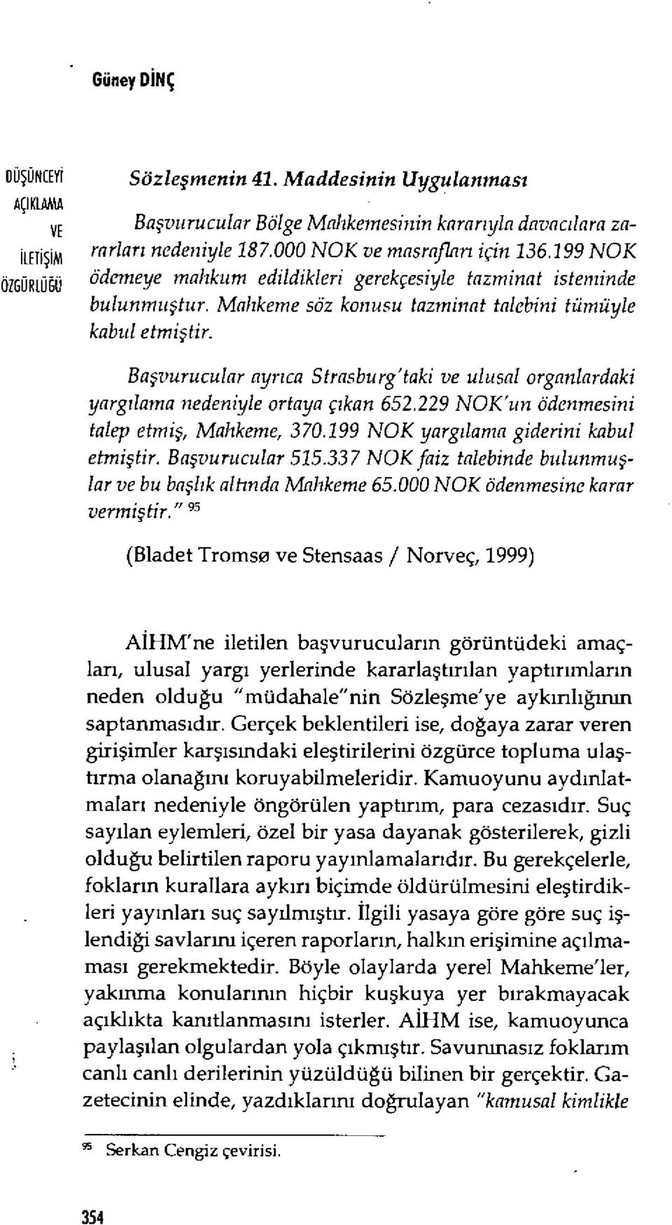 Ba şvurucular ayr ıca Strasburg'taki ve ulusal organlardaki yarg ılama nedeniyle ortaya ç ıkan 652,229 NOK'un ödenmesini talep etmiş, Mahkeme, 370.199 NOK yarg ılama giderini kabul etmiş tir.