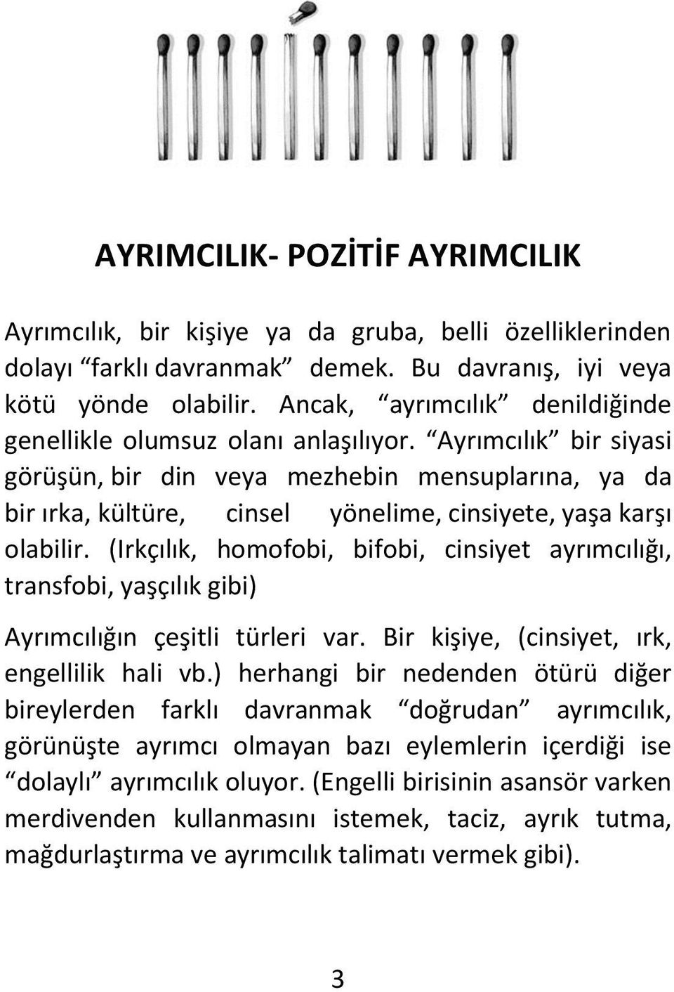 Ayrımcılık bir siyasi görüşün, bir din veya mezhebin mensuplarına, ya da bir ırka, kültüre, cinsel yönelime, cinsiyete, yaşa karşı olabilir.