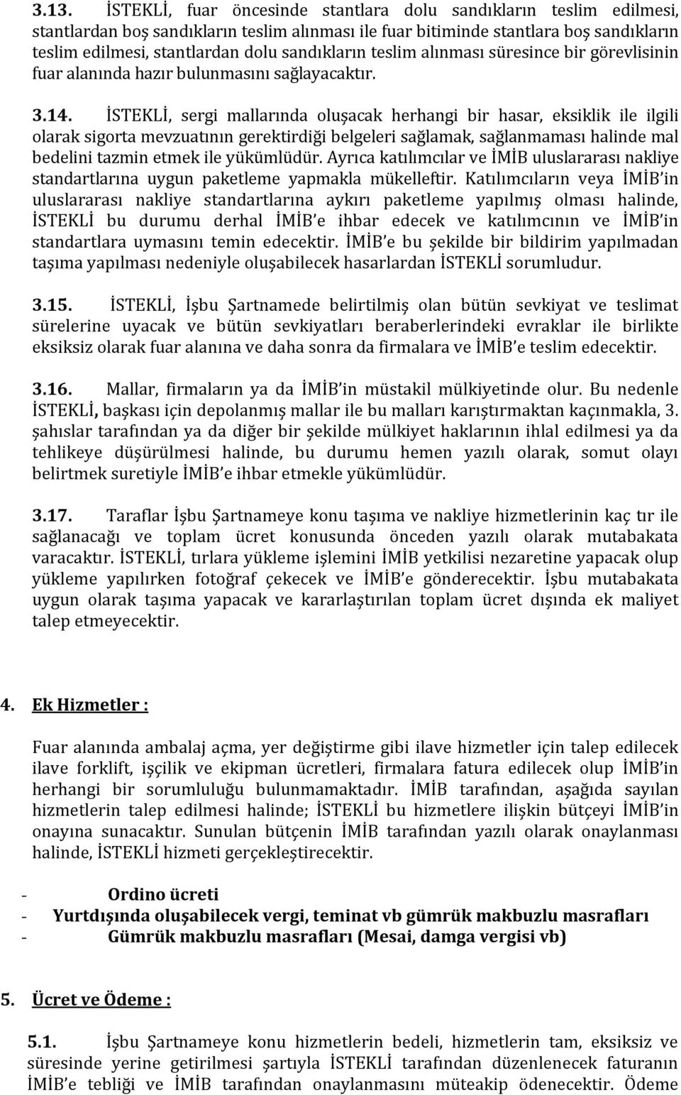 İSTEKLİ, sergi mallarında oluşacak herhangi bir hasar, eksiklik ile ilgili olarak sigorta mevzuatının gerektirdiği belgeleri sağlamak, sağlanmaması halinde mal bedelini tazmin etmek ile yükümlüdür.