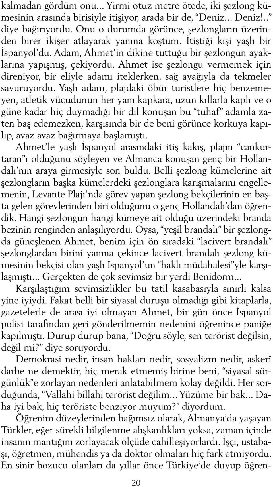 Ahmet ise şezlongu vermemek için direniyor, bir eliyle adamı iteklerken, sağ ayağıyla da tekmeler savuruyordu.