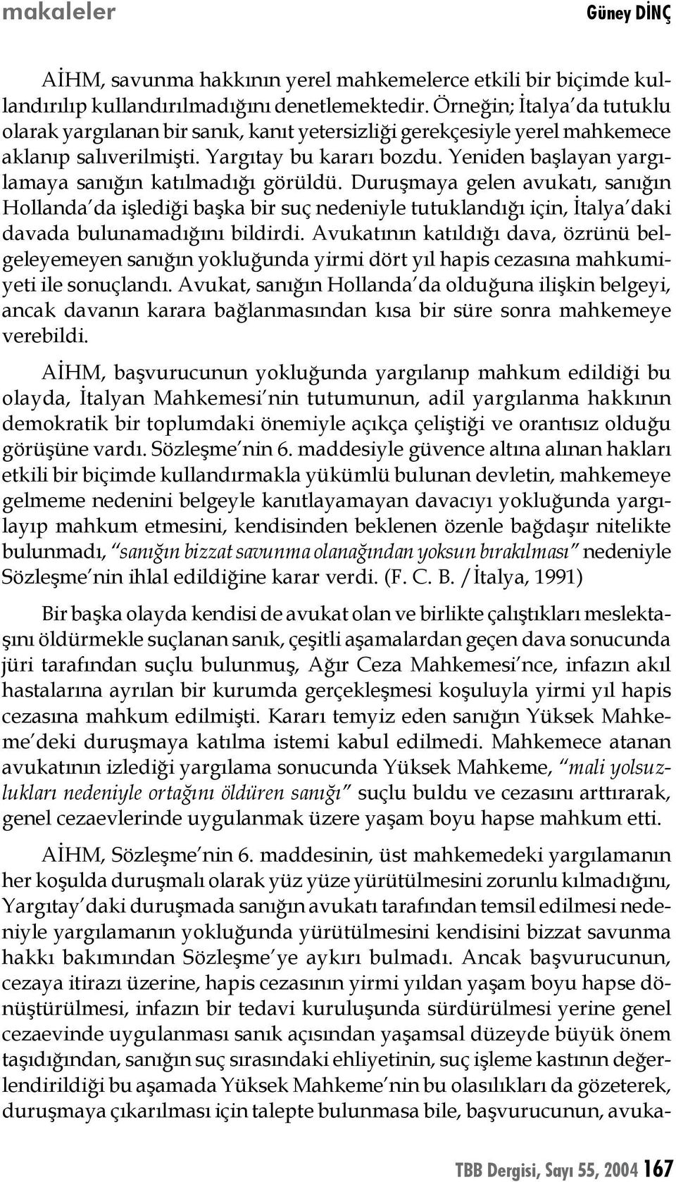 Yeniden başlayan yargılamaya sanığın katılmadığı görüldü. Duruşmaya gelen avukatı, sanığın Hollanda da işlediği başka bir suç nedeniyle tutuklandığı için, İtalya daki davada bulunamadığını bildirdi.