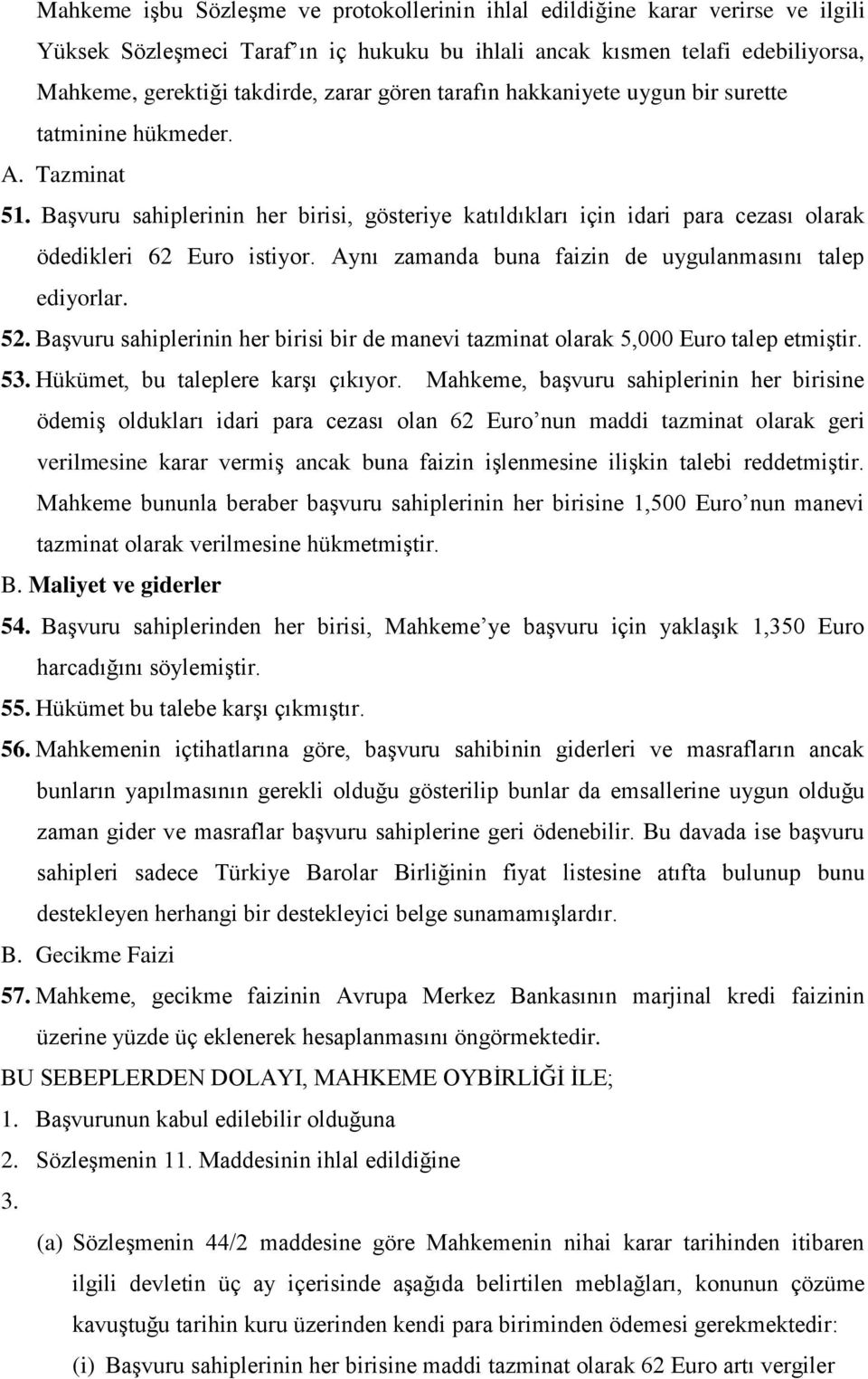 Aynı zamanda buna faizin de uygulanmasını talep ediyorlar. 52. Başvuru sahiplerinin her birisi bir de manevi tazminat olarak 5,000 Euro talep etmiştir. 53. Hükümet, bu taleplere karşı çıkıyor.