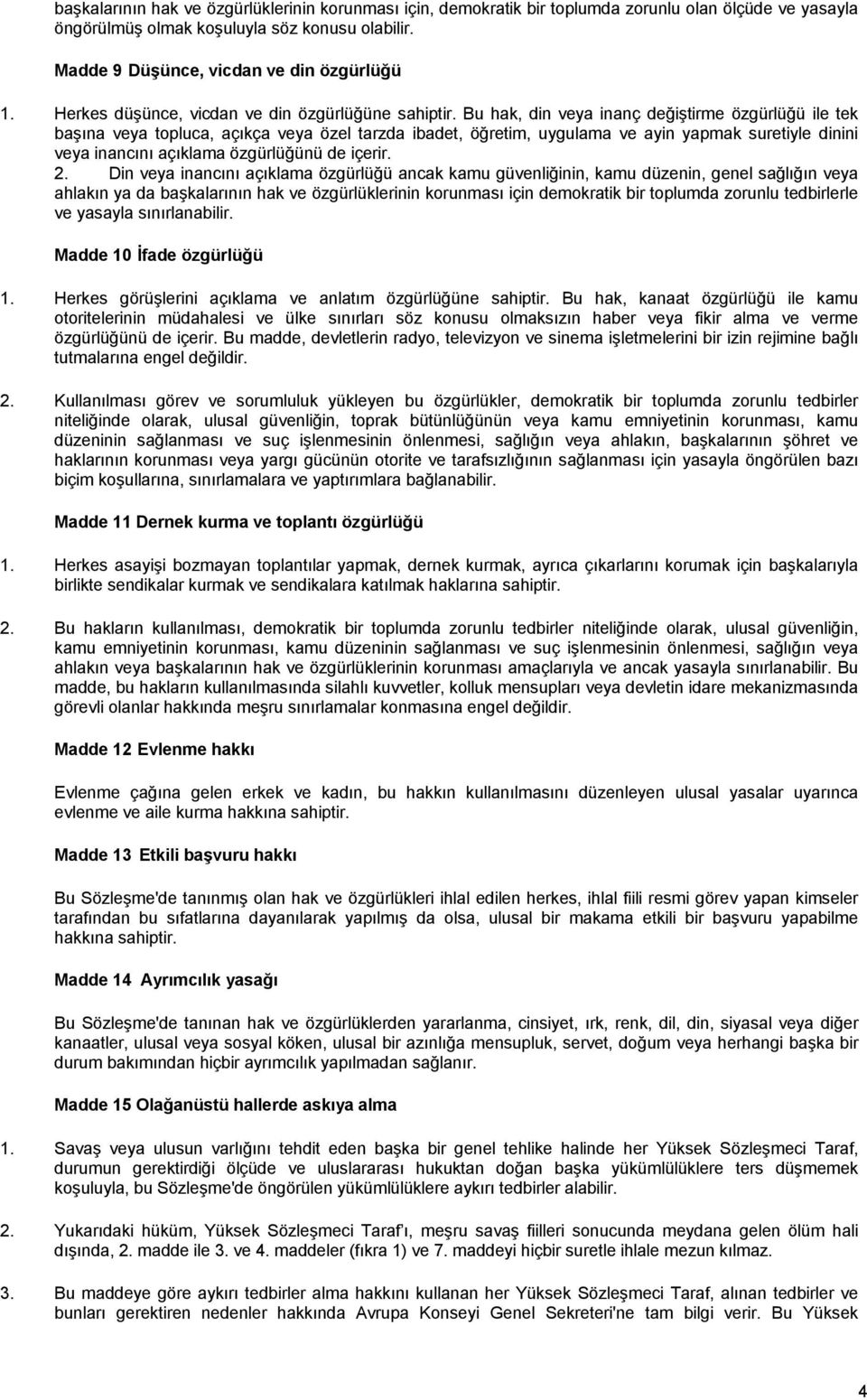 Bu hak, din veya inanç değiştirme özgürlüğü ile tek başõna veya topluca, açõkça veya özel tarzda ibadet, öğretim, uygulama ve ayin yapmak suretiyle dinini veya inancõnõ açõklama özgürlüğünü de içerir.