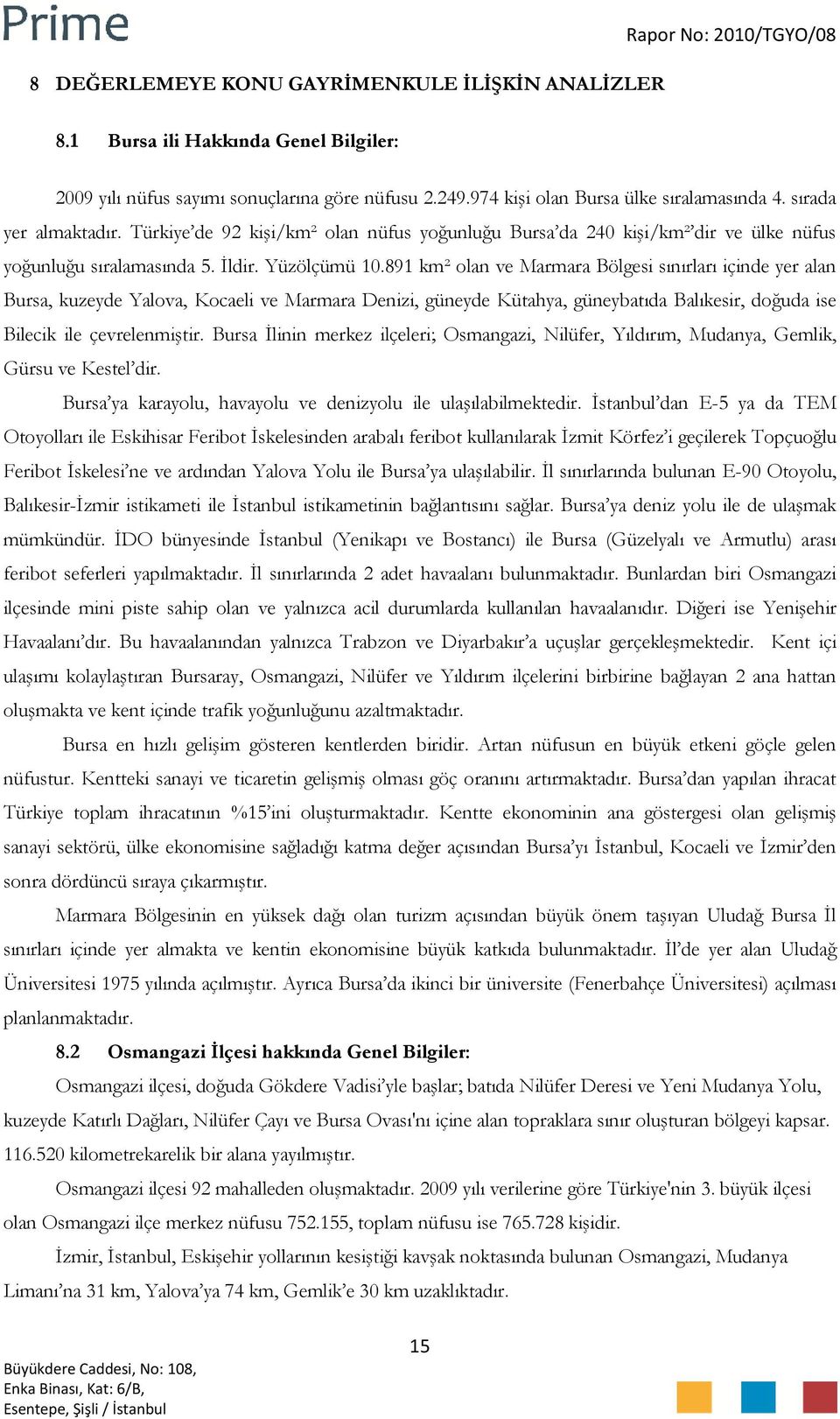 891 km² olan ve Marmara Bölgesi sınırları içinde yer alan Bursa, kuzeyde Yalova, Kocaeli ve Marmara Denizi, güneyde Kütahya, güneybatıda Balıkesir, doğuda ise Bilecik ile çevrelenmiştir.