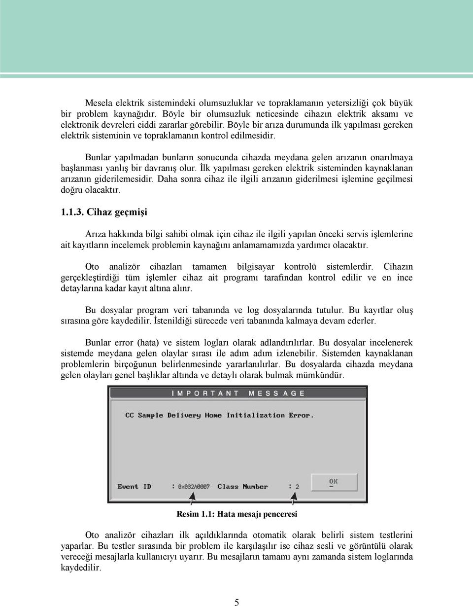 Böyle bir arıza durumunda ilk yapılması gereken elektrik sisteminin ve topraklamanın kontrol edilmesidir.